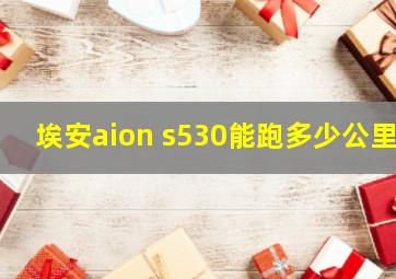 埃安aion s530能跑多少公里